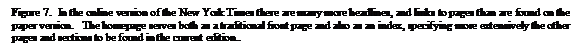 Text Box: Figure 7.  In the online version of the New York Times there are many more headlines, and links to pages than are found on the paper version.   The homepage serves both as a traditional front page and also as an index, specifying more extensively the other pages and sections to be found in the current edition..